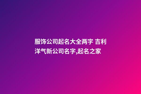 服饰公司起名大全两字 吉利洋气新公司名字,起名之家